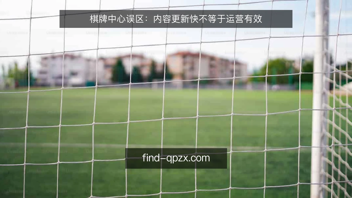 棋牌中心误区：内容更新快不等于运营有效