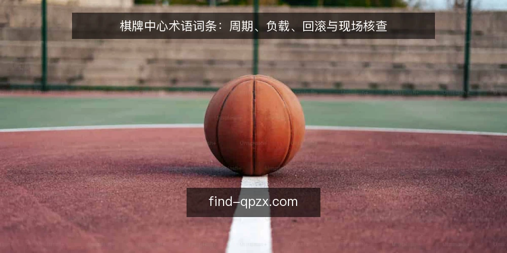 棋牌中心术语词条：周期、负载、回滚与现场核查 — 现场信号：需要盯住的词条 配图