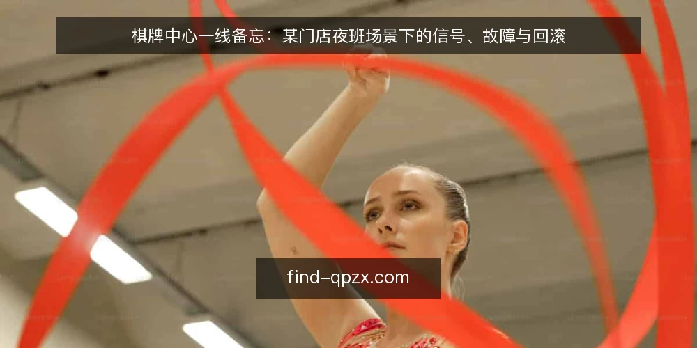 棋牌中心一线备忘：某门店夜班场景下的信号、故障与回滚 — 现场先看哪些信号 配图